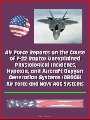 cover image of Air Force Reports on the Cause of F-22 Raptor Unexplained Physiological Incidents, Hypoxia, and Aircraft Oxygen Generation Systems (OBOGS), Air Force and Navy AOG Systems